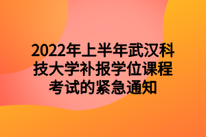 2022年上半年武漢科技大學補報學位課程考試的緊急通知